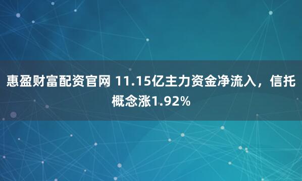 惠盈财富配资官网 11.15亿主力资金净流入，信托概念涨1.92%