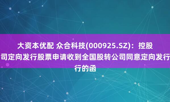 大资本优配 众合科技(000925.SZ)：控股子公司定向发行股票申请收到全国股转公司同意定向发行的函