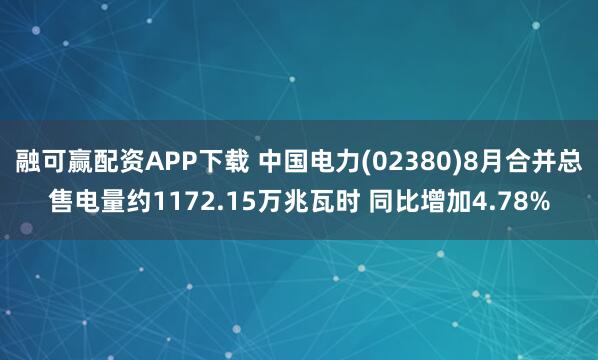 融可赢配资APP下载 中国电力(02380)8月合并总售电量约1172.15万兆瓦时 同比增加4.78%