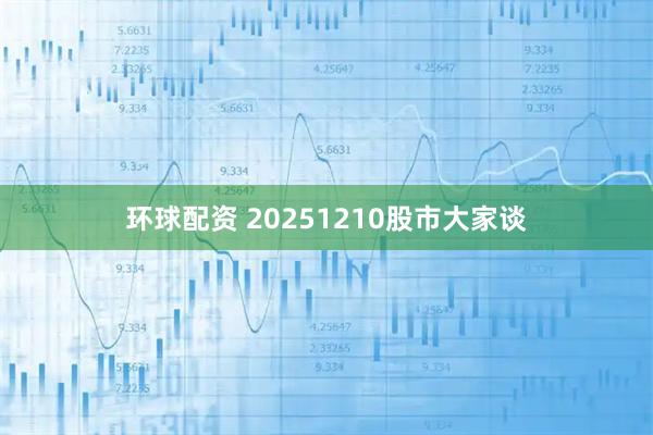 环球配资 20251210股市大家谈
