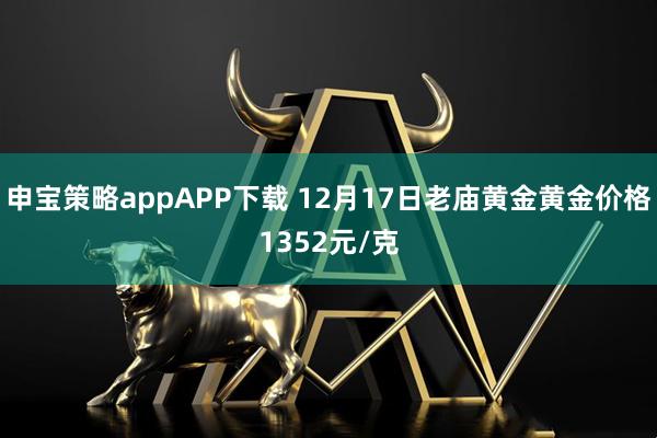 申宝策略appAPP下载 12月17日老庙黄金黄金价格1352元/克