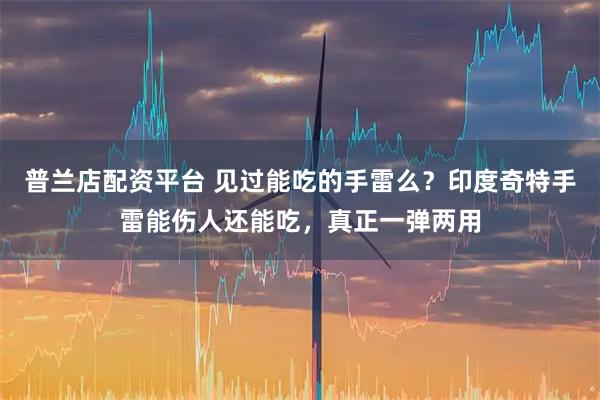 普兰店配资平台 见过能吃的手雷么？印度奇特手雷能伤人还能吃，真正一弹两用