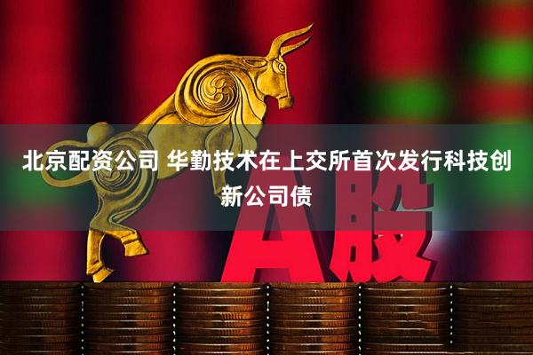 北京配资公司 华勤技术在上交所首次发行科技创新公司债