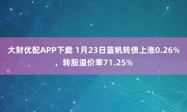 大财优配APP下载 1月23日蓝帆转债上涨0.26%，转股溢价率71.25%