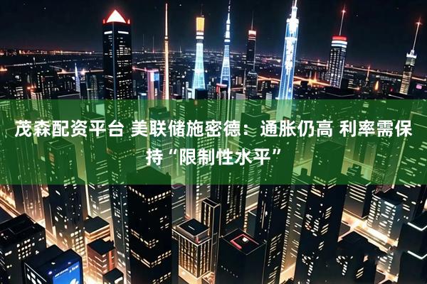 茂森配资平台 美联储施密德：通胀仍高 利率需保持“限制性水平”